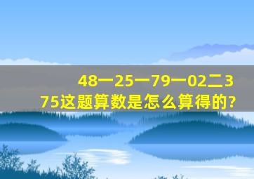 48一25一79一02二375这题算数是怎么算得的?