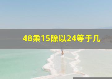 48乘15除以24等于几