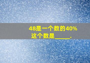 48是一个数的40%,这个数是_____.