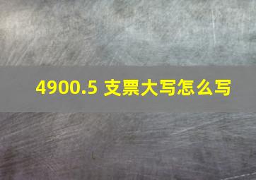 4900.5 支票大写怎么写 