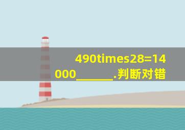 490×28=14000______.(判断对错