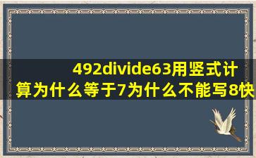 492÷63用竖式计算为什么等于7为什么不能写8快急