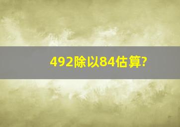 492除以84估算?