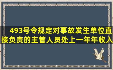 493号令规定,对事故发生单位直接负责的主管人员处上一年年收入60%...