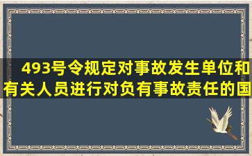 493号令规定对事故发生单位和有关人员进行对负有事故责任的国家