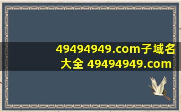 49494949.com子域名大全 49494949.com二级域名 49494949.com域名...