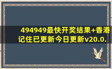 494949最快开奖结果+香港(记住)已更新(今日更新)v20.0.4.63 