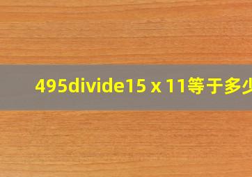 495÷(15ⅹ11)等于多少?