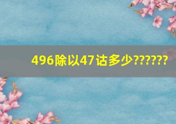 496除以47诂多少??????