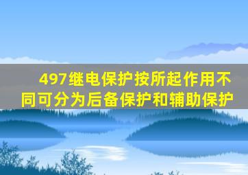 497继电保护按所起作用不同可分为、后备保护和辅助保护。