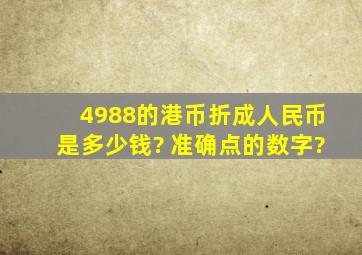 4988的港币折成人民币是多少钱? 准确点的数字?