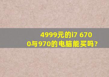 4999元的i7 6700与970的电脑能买吗?