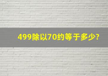 499除以70约等于多少?