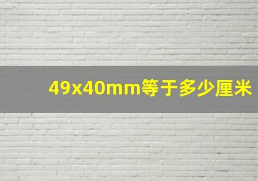 49x40mm等于多少厘米