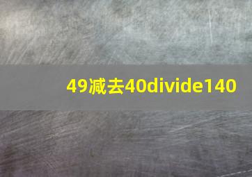 49减去40÷140(