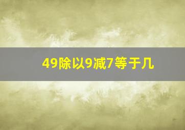 49除以9减7等于几