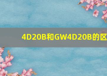 4D20B和GW4D20B的区别