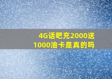 4G话吧充2000送1000油卡是真的吗