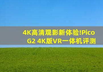 4K高清观影新体验!Pico G2 4K版VR一体机评测