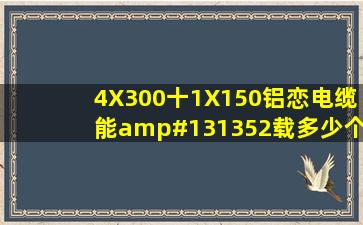 4X300十1X150铝恋电缆能𠄘载多少个千瓦的负荷?