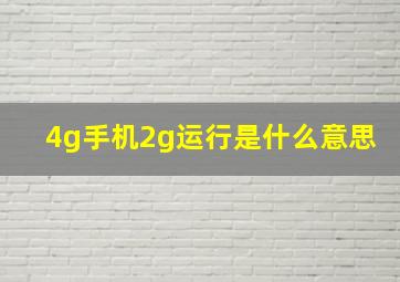 4g手机2g运行是什么意思