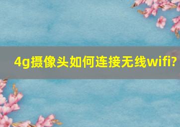 4g摄像头如何连接无线wifi?