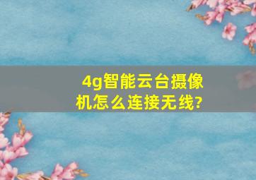 4g智能云台摄像机怎么连接无线?