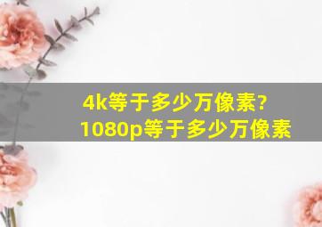 4k等于多少万像素? 1080p等于多少万像素