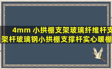 4mm 小拱棚支架玻璃纤维杆支架杆玻璃钢小拱棚支撑杆实心暖棚支架