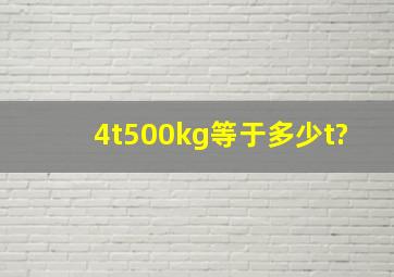 4t500kg等于多少t?