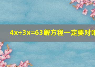 4x+3x=63解方程,一定要对哦