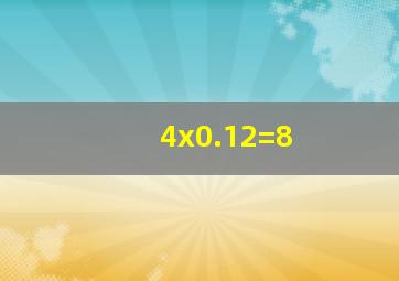 4x0.12=8