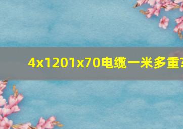 4x1201x70电缆一米多重?