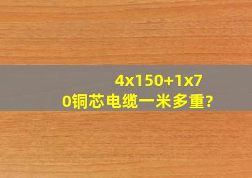 4x150+1x70铜芯电缆一米多重?