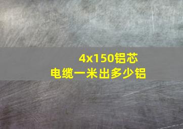 4x150铝芯电缆一米出多少铝(