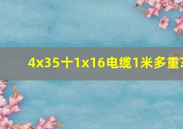 4x35十1x16电缆1米多重?