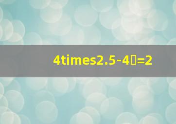 4×2.5-4✘=2