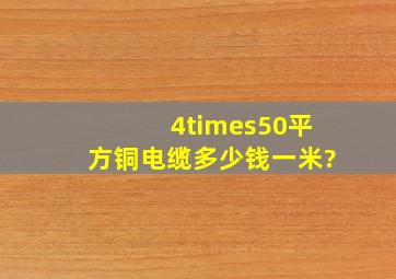 4×50平方铜电缆多少钱一米?