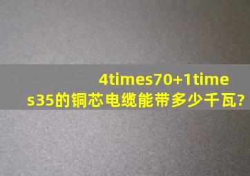 4×70+1×35的铜芯电缆能带多少千瓦?