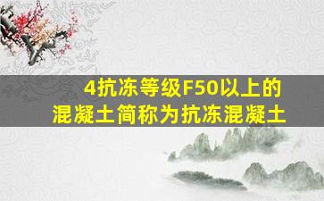 4、抗冻等级F50以上的混凝土简称为抗冻混凝土