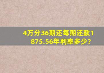 4万分36期还,每期还款1875.56年利率多少?