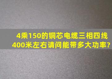 4乘150的铜芯电缆(三相四线),400米左右。请问能带多大功率?