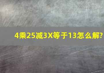 4乘25减3X等于13怎么解?