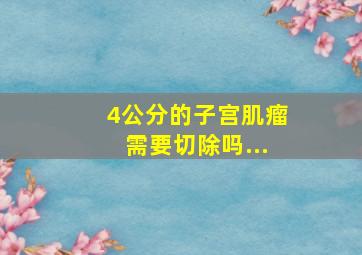 4公分的子宫肌瘤需要切除吗...