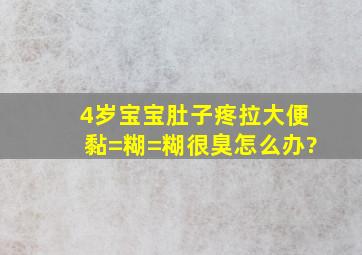 4岁宝宝肚子疼拉大便黏=糊=糊很臭,怎么办?