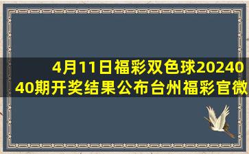 4月11日,福彩双色球2024040期开奖结果公布。【台州福彩官微】