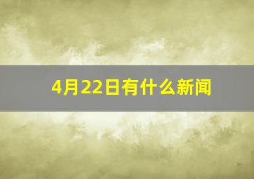 4月22日有什么新闻