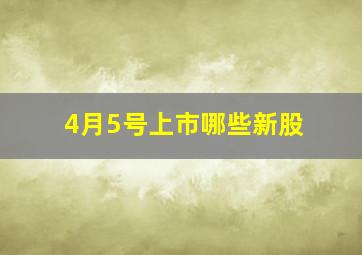 4月5号上市哪些新股