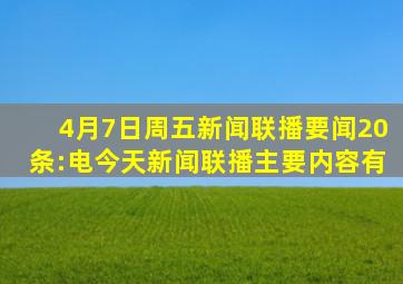 4月7日周五《新闻联播》要闻20条:电,今天《新闻联播》主要内容有