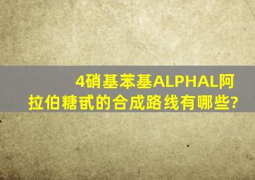 4硝基苯基ALPHAL阿拉伯糖甙的合成路线有哪些?